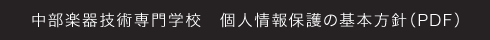 中部楽器技術専門学校　個人情報保護の基本方針（PDF）